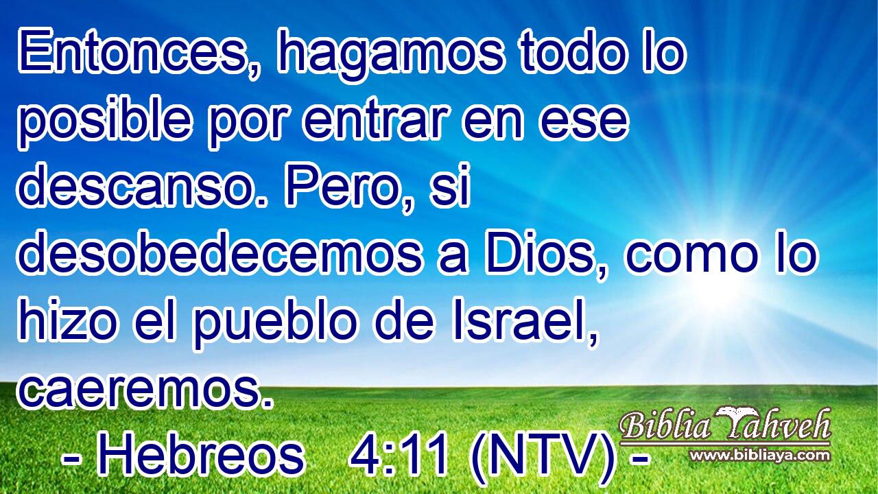 Entonces, hagamos todo lo posible por entrar en ese descanso. Pero, si desobedecemos a Dios, como lo hizo el pueblo de Israel, caeremos.