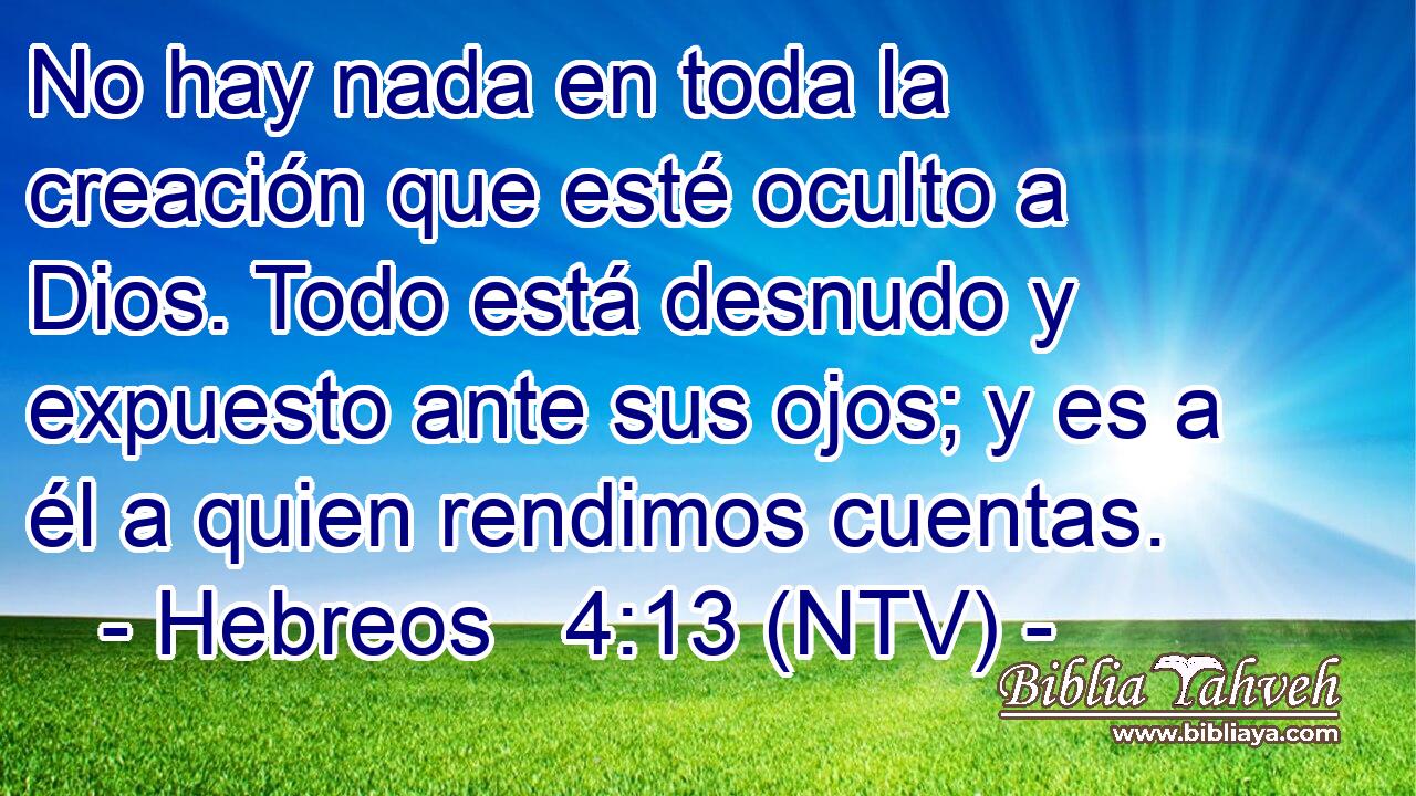 No hay nada en toda la creación que esté oculto a Dios. Todo está desnudo y expuesto ante sus ojos; y es a él a quien rendimos cuentas.