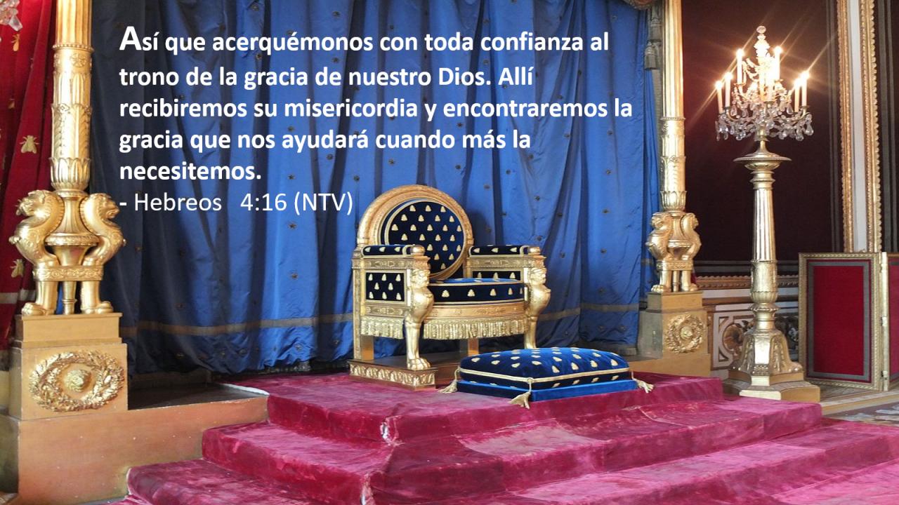 Así que acerquémonos con toda confianza al trono de la gracia de nuestro Dios. Allí recibiremos su misericordia y encontraremos la gracia que nos ayudará cuando más la necesitemos.