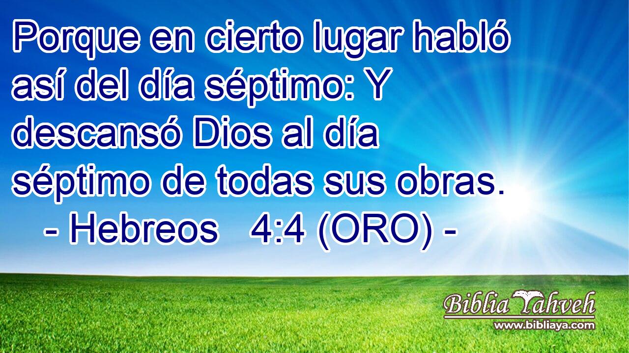  Porque en cierto lugar habló así del día séptimo: Y descansó Dios al día séptimo de todas sus obras. 