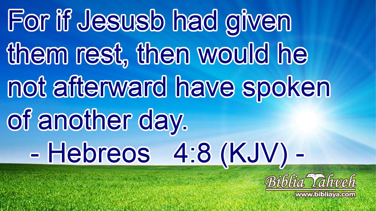For if Jesusb had given them rest, then would he not afterward have spoken of another day.