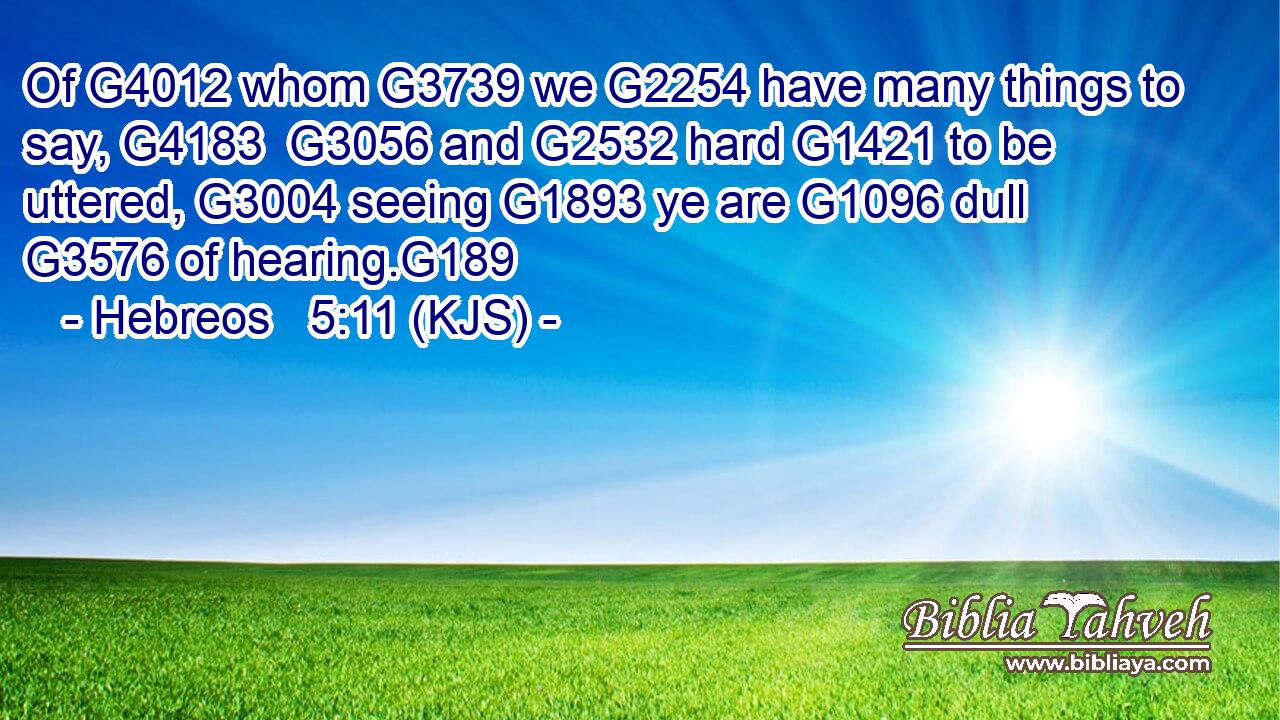 Of G4012 whom G3739 we G2254 have many things to say, G4183  G3056 and G2532 hard G1421 to be uttered, G3004 seeing G1893 ye are G1096 dull G3576 of hearing.G189
