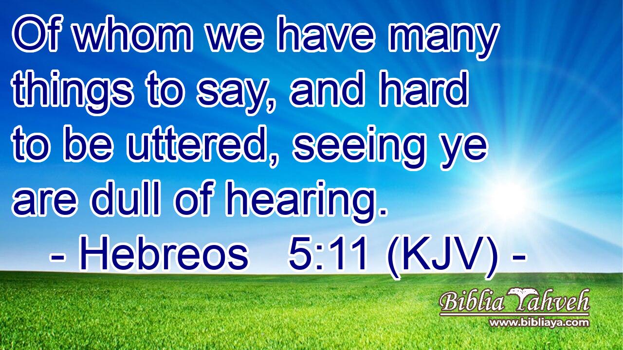 Of whom we have many things to say, and hard to be uttered, seeing ye are dull of hearing.
