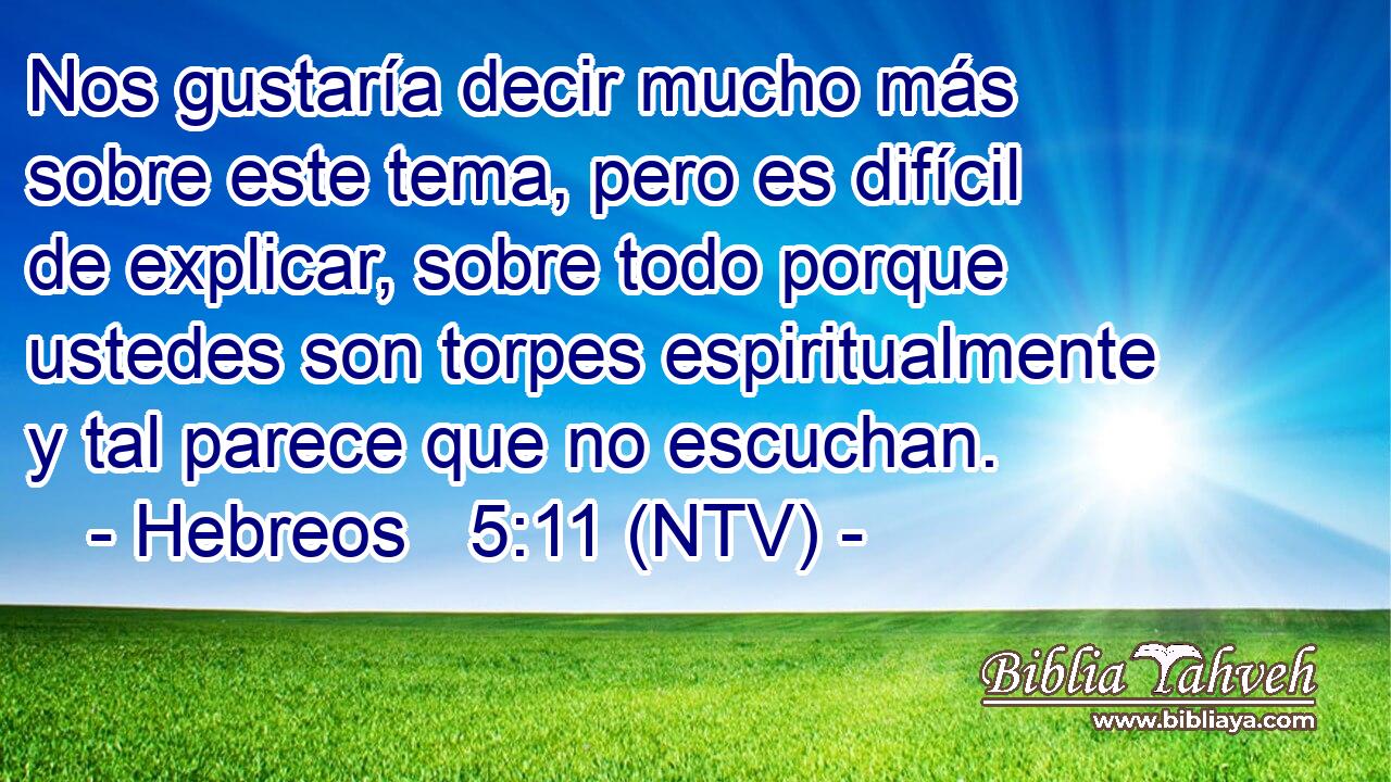 Nos gustaría decir mucho más sobre este tema, pero es difícil de explicar, sobre todo porque ustedes son torpes espiritualmente y tal parece que no escuchan.