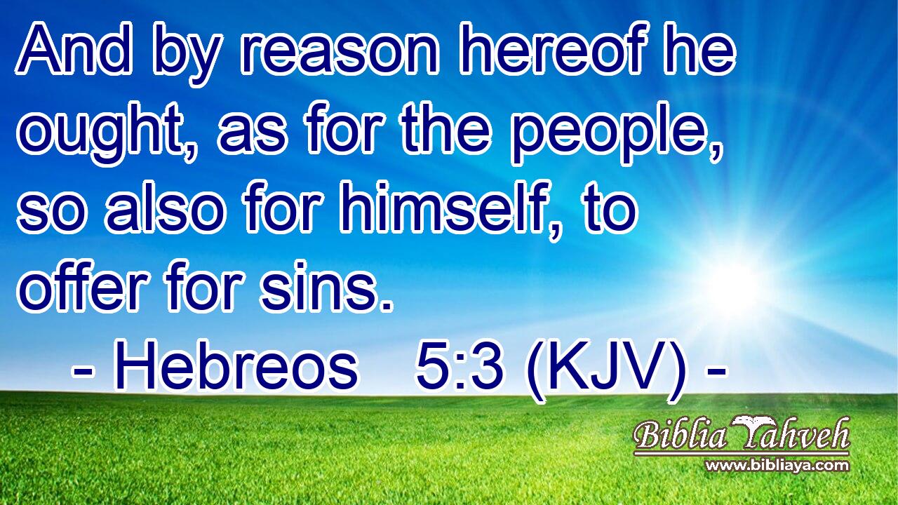 And by reason hereof he ought, as for the people, so also for himself, to offer for sins.
