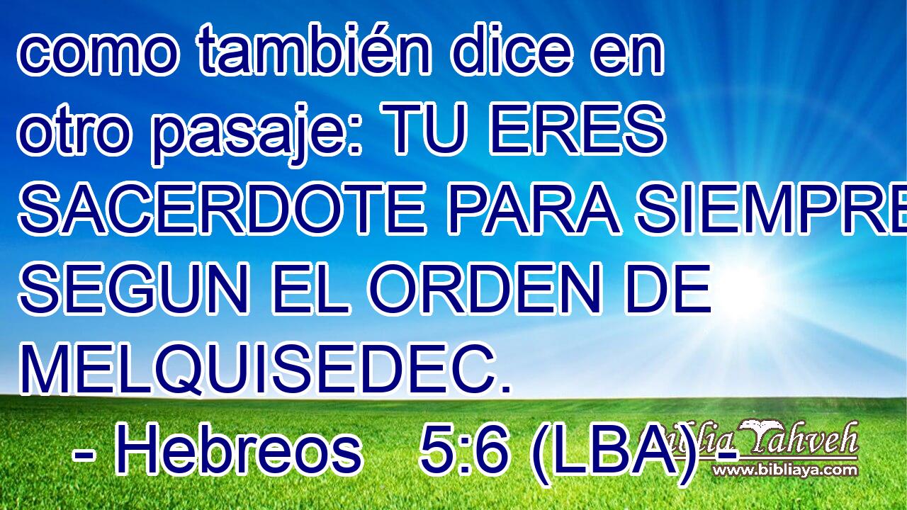 como también dice en otro pasaje: TU ERES SACERDOTE PARA SIEMPRE SEGUN EL ORDEN DE MELQUISEDEC.