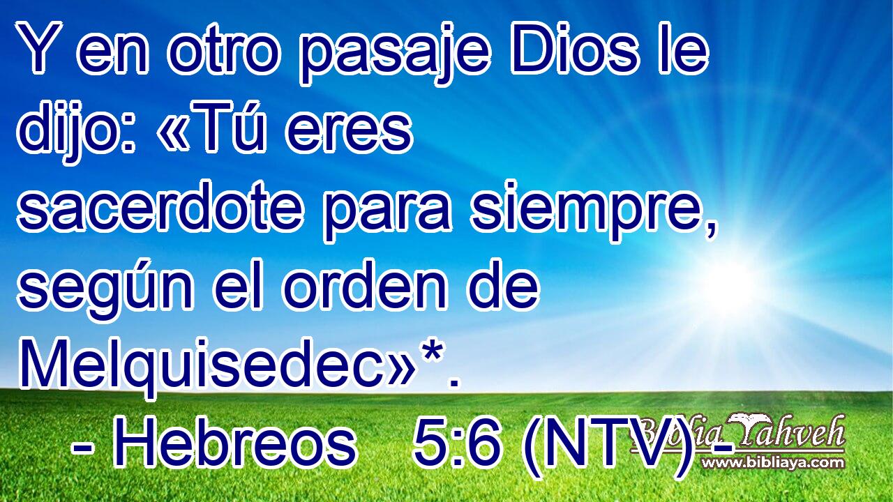 Y en otro pasaje Dios le dijo: «Tú eres sacerdote para siempre, según el orden de Melquisedec»*.