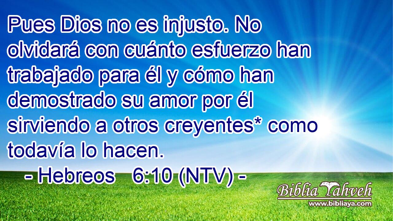 Pues Dios no es injusto. No olvidará con cuánto esfuerzo han trabajado para él y cómo han demostrado su amor por él sirviendo a otros creyentes* como todavía lo hacen.