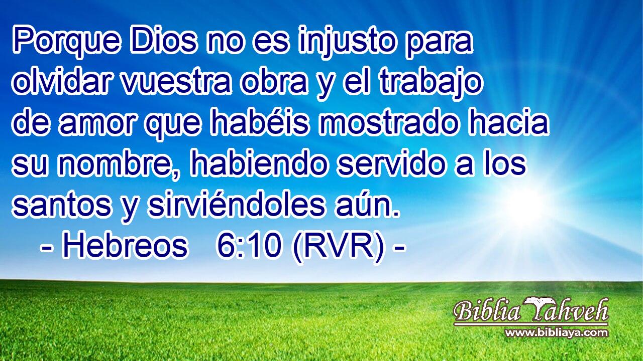 Porque Dios no es injusto para olvidar vuestra obra y el trabajo de amor que habéis mostrado hacia su nombre, habiendo servido a los santos y sirviéndoles aún.