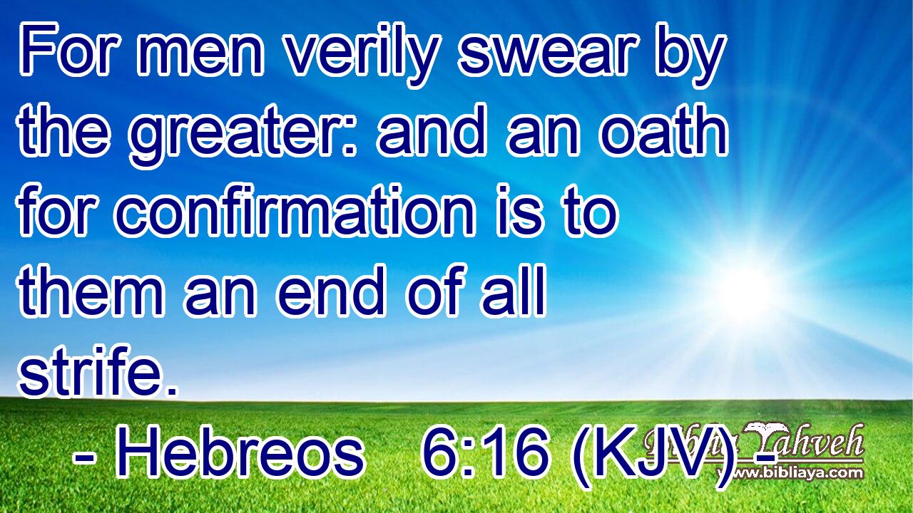 For men verily swear by the greater: and an oath for confirmation is to them an end of all strife.