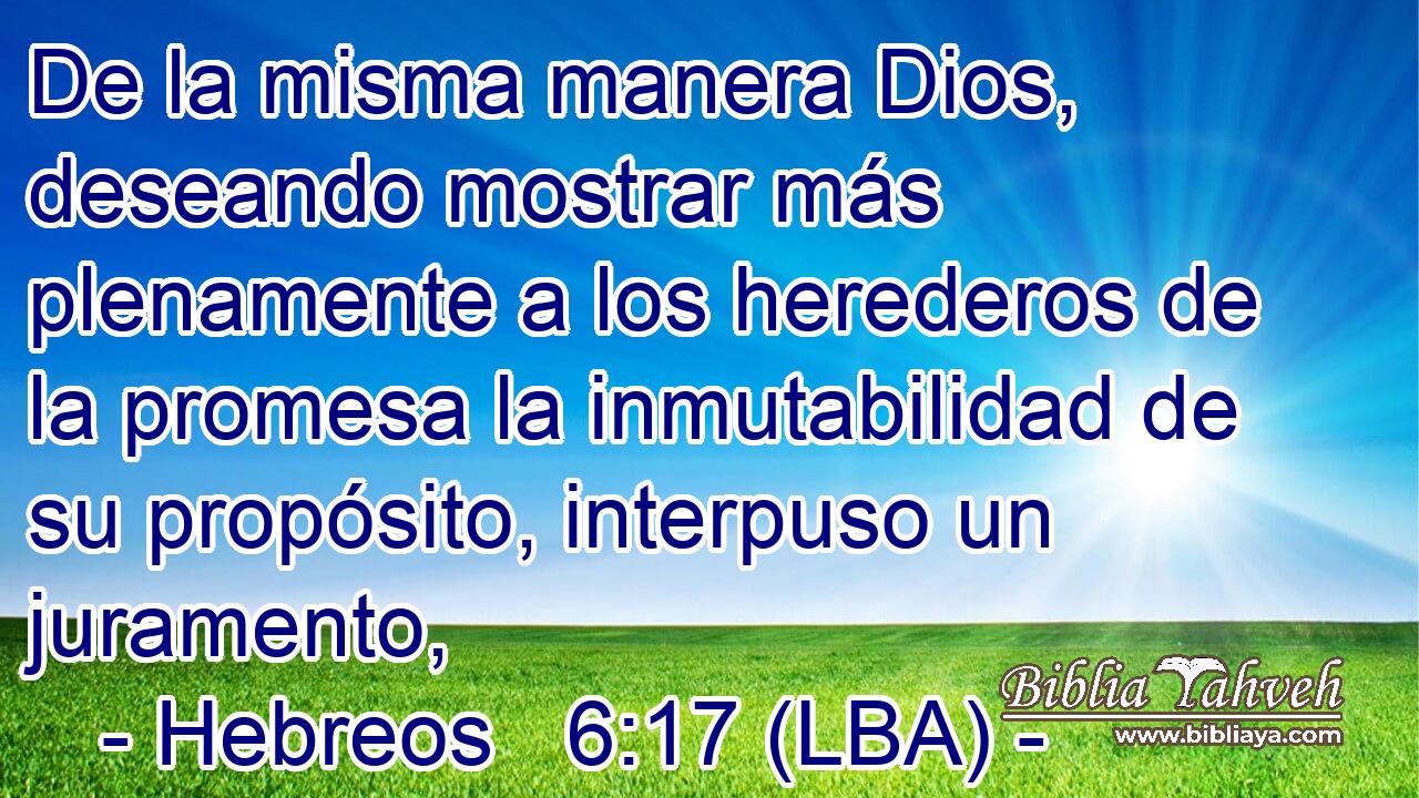 De la misma manera Dios, deseando mostrar más plenamente a los herederos de la promesa la inmutabilidad de su propósito, interpuso un juramento,