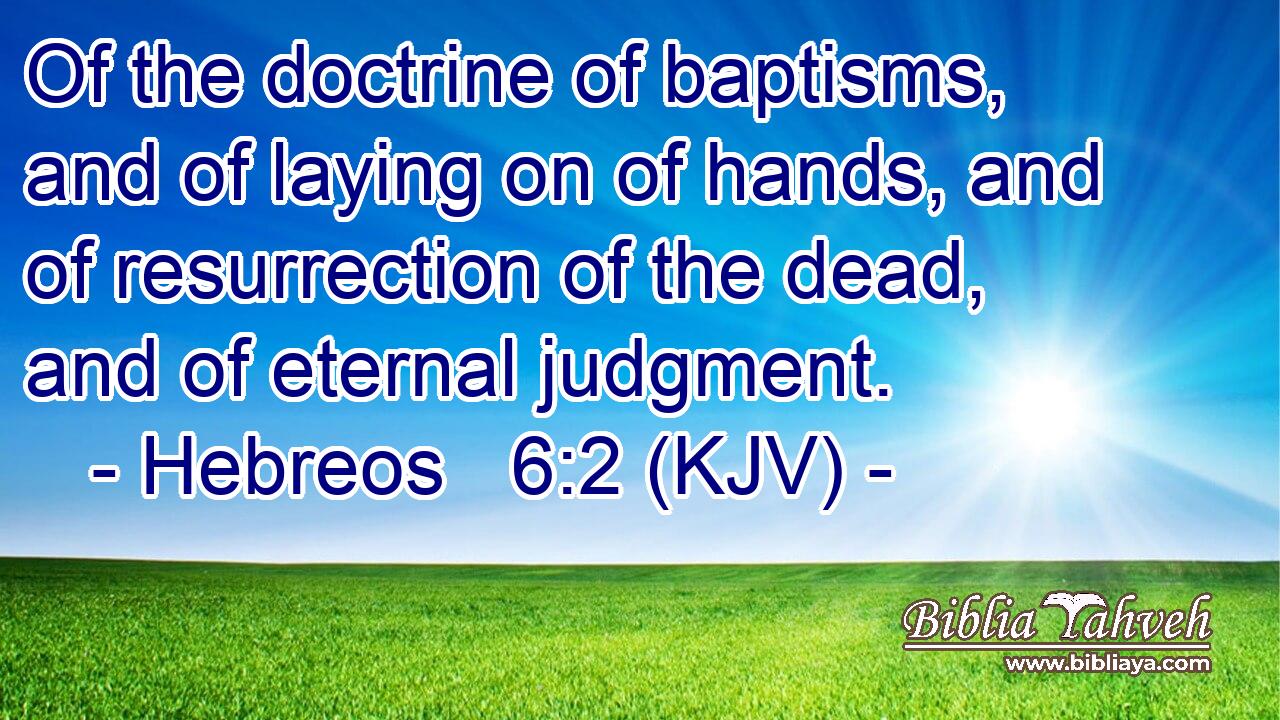 Of the doctrine of baptisms, and of laying on of hands, and of resurrection of the dead, and of eternal judgment.