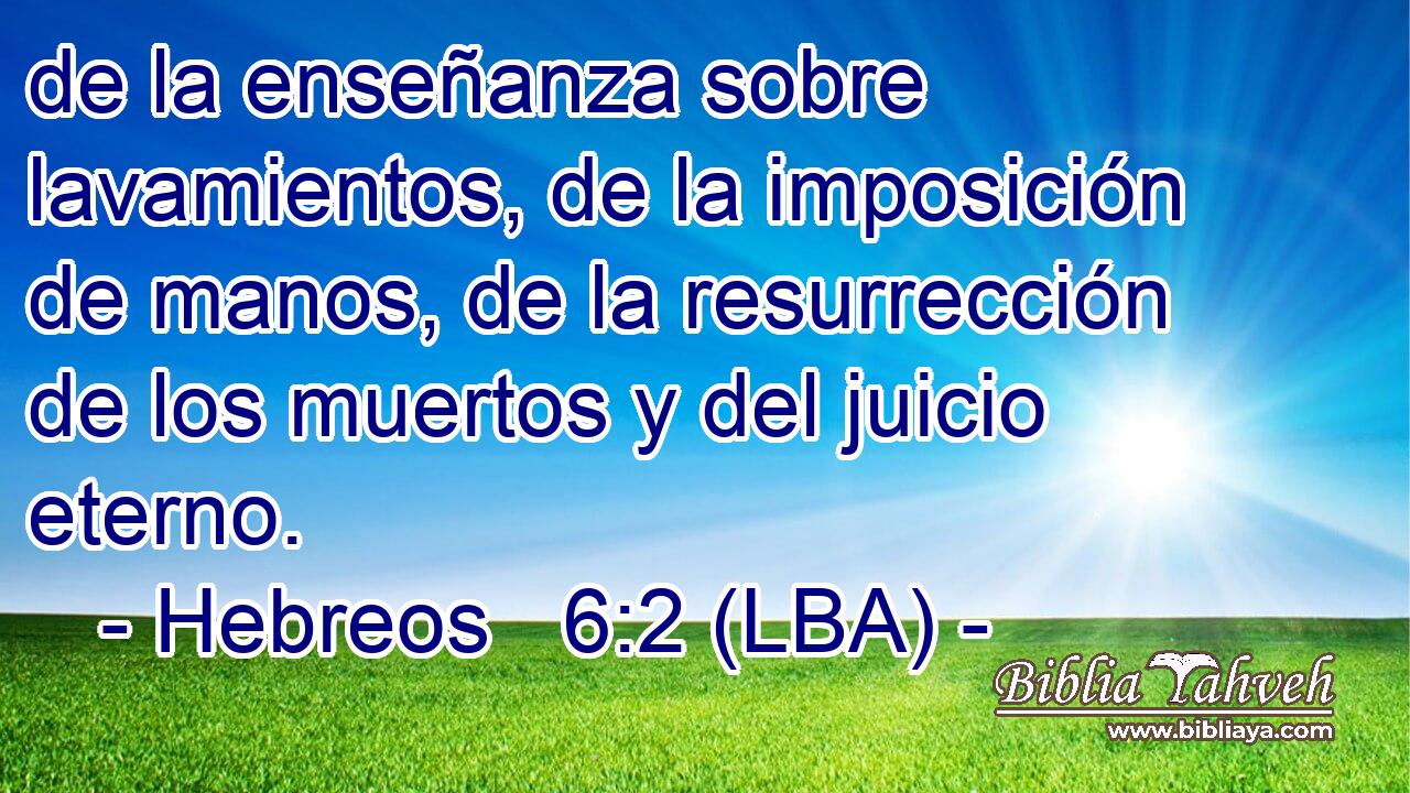 de la enseñanza sobre lavamientos, de la imposición de manos, de la resurrección de los muertos y del juicio eterno.