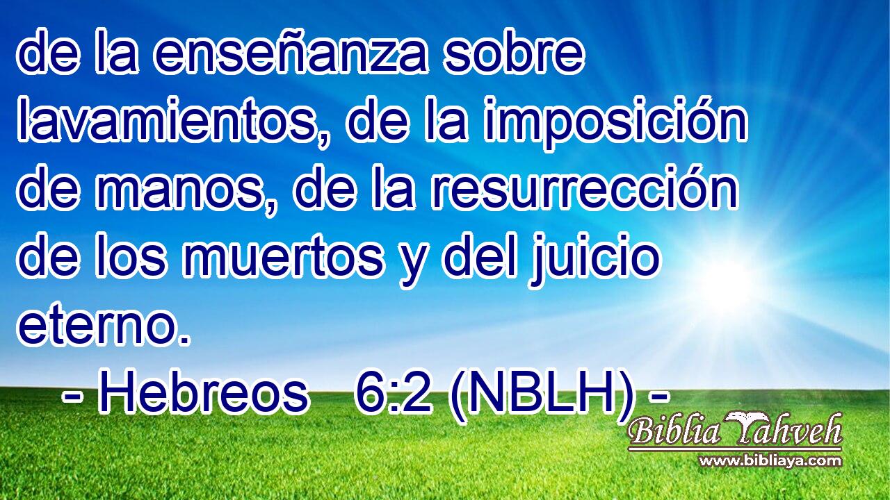  de la enseñanza sobre lavamientos, de la imposición de manos, de la resurrección de los muertos y del juicio eterno. 
