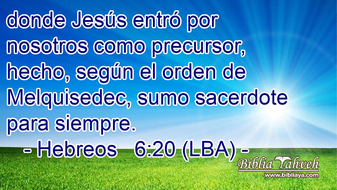 donde Jesús entró por nosotros como precursor, hecho, según el orden de Melquisedec, sumo sacerdote para siempre.