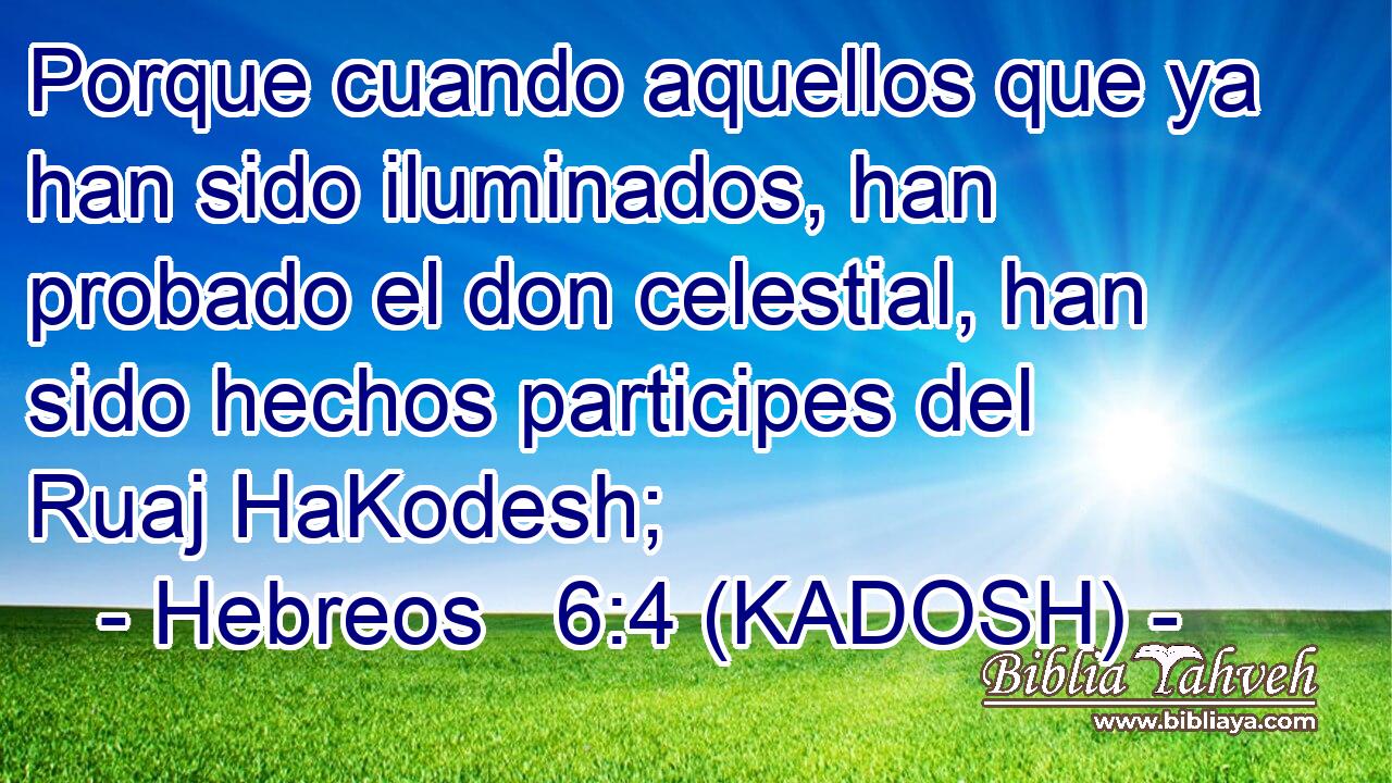  Porque cuando aquellos que ya han sido iluminados, han probado el don celestial, han sido hechos participes del Ruaj HaKodesh; 