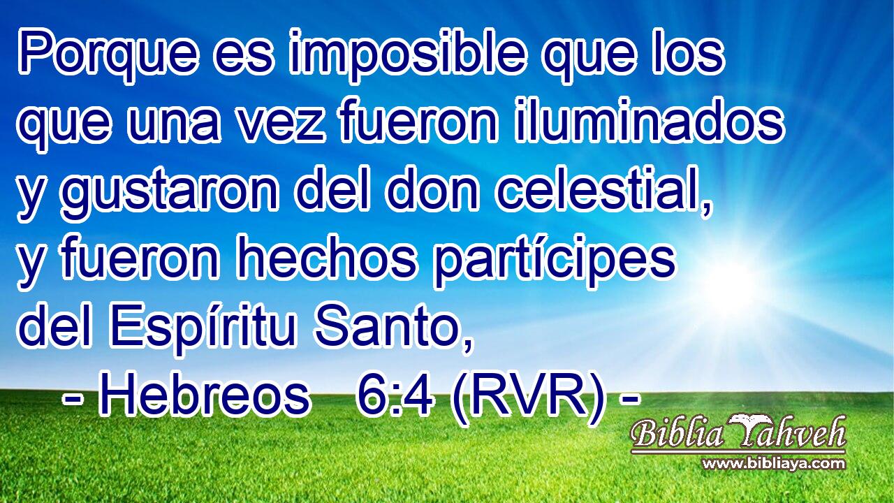 Porque es imposible que los que una vez fueron iluminados y gustaron del don celestial, y fueron hechos partícipes del Espíritu Santo,