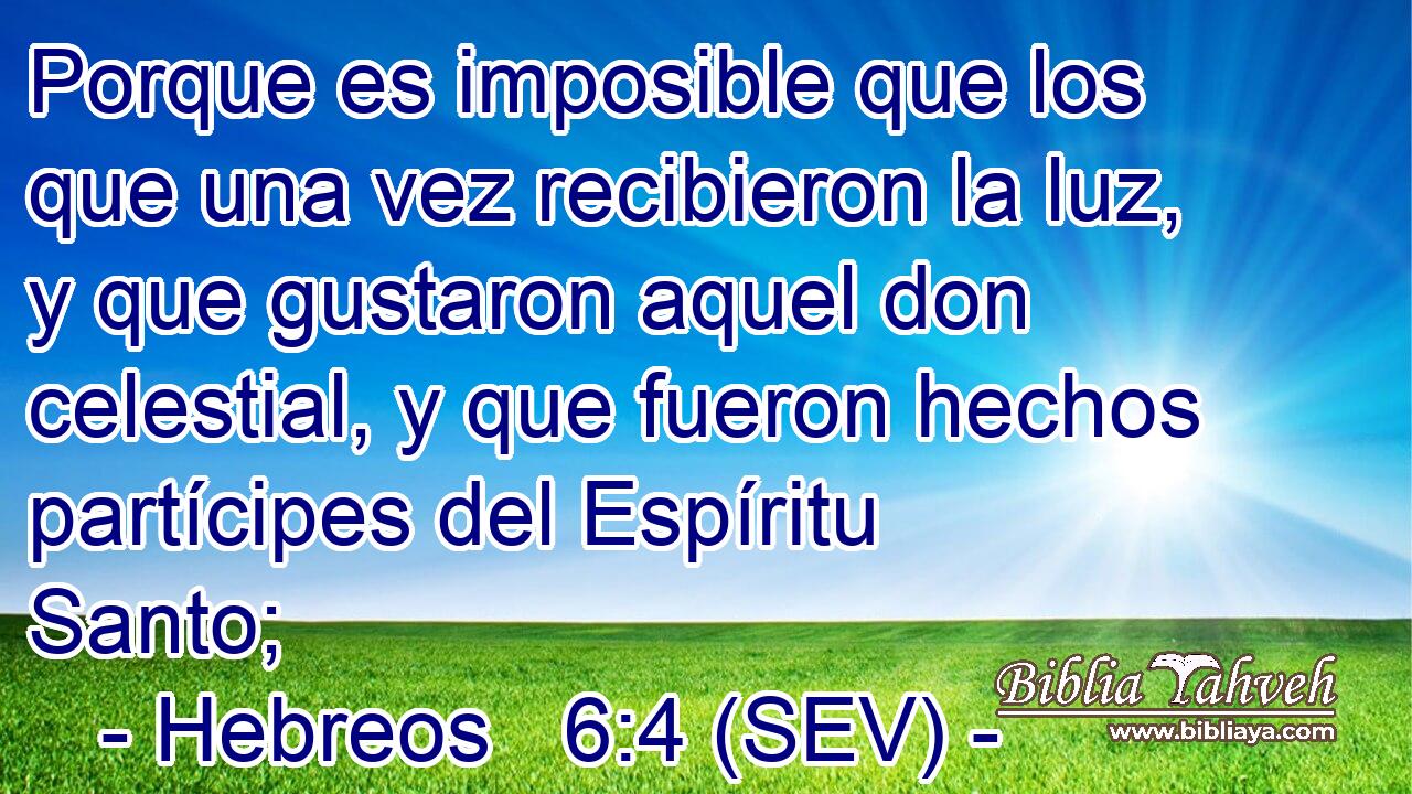 Porque es imposible que los que una vez recibieron la luz, y que gustaron aquel don celestial, y que fueron hechos partícipes del Espíritu Santo;