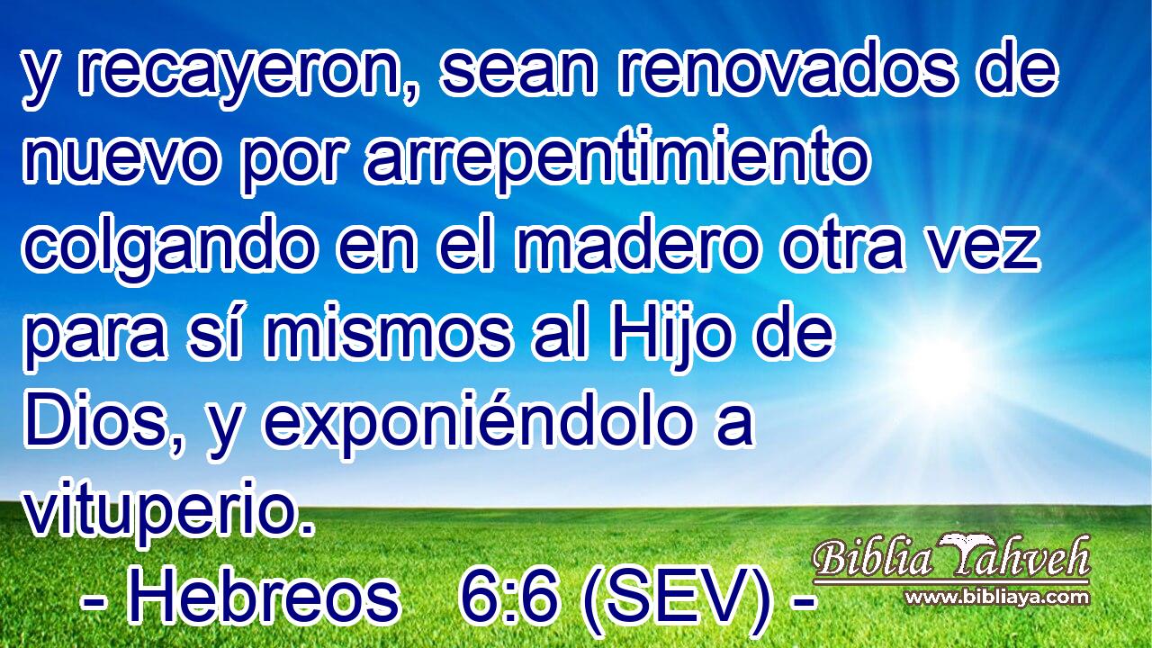 y recayeron, sean renovados de nuevo por arrepentimiento colgando en el madero otra vez para sí mismos al Hijo de Dios, y exponiéndolo a vituperio.