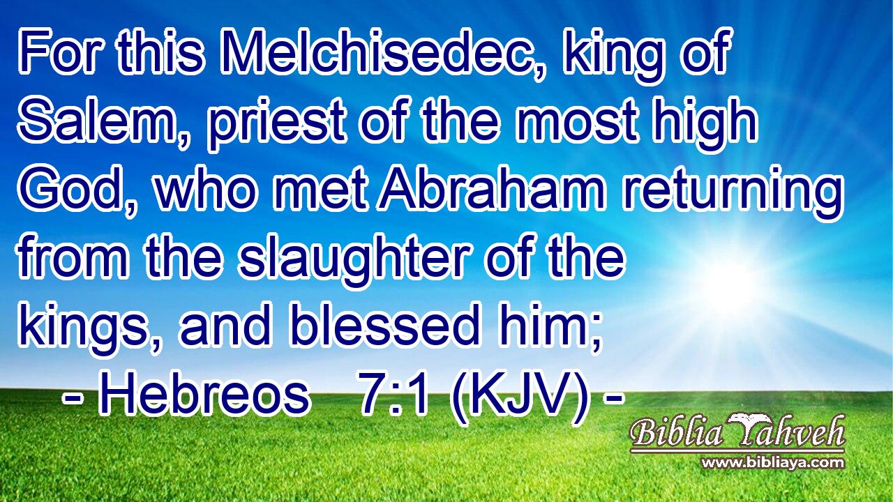 For this Melchisedec, king of Salem, priest of the most high God, who met Abraham returning from the slaughter of the kings, and blessed him;
