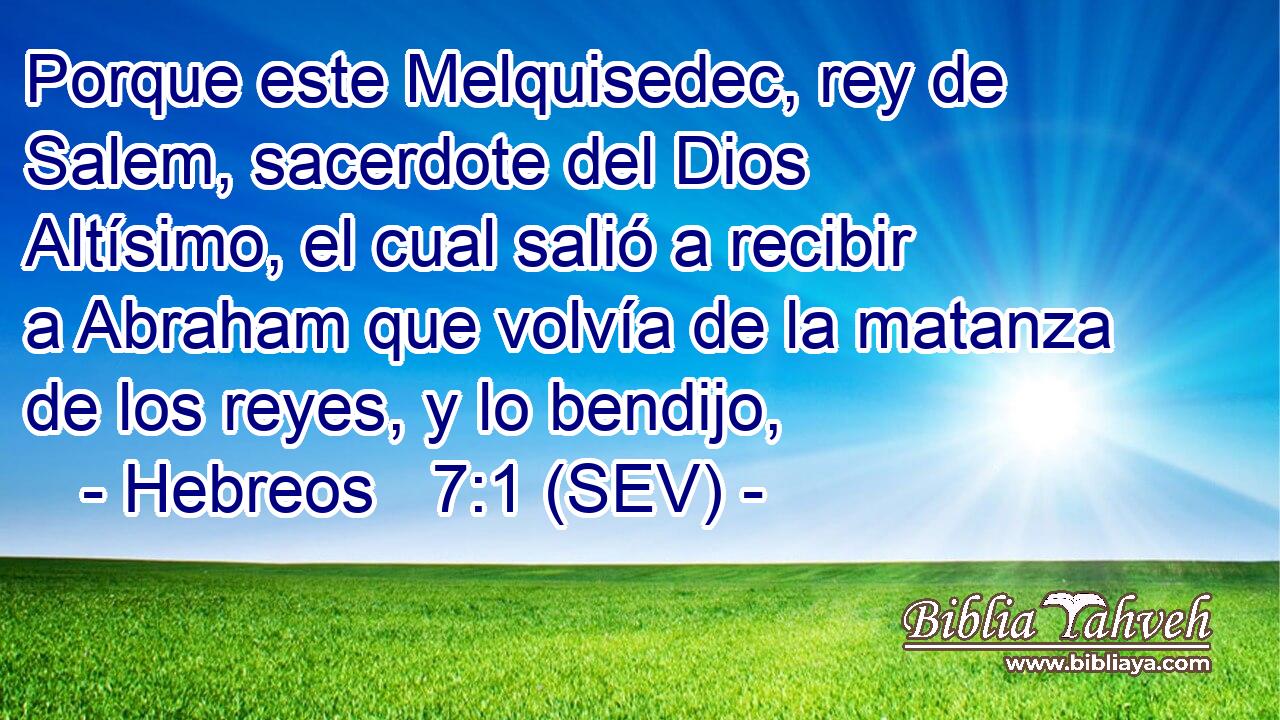 Porque este Melquisedec, rey de Salem, sacerdote del Dios Altísimo, el cual salió a recibir a Abraham que volvía de la matanza de los reyes, y lo bendijo,