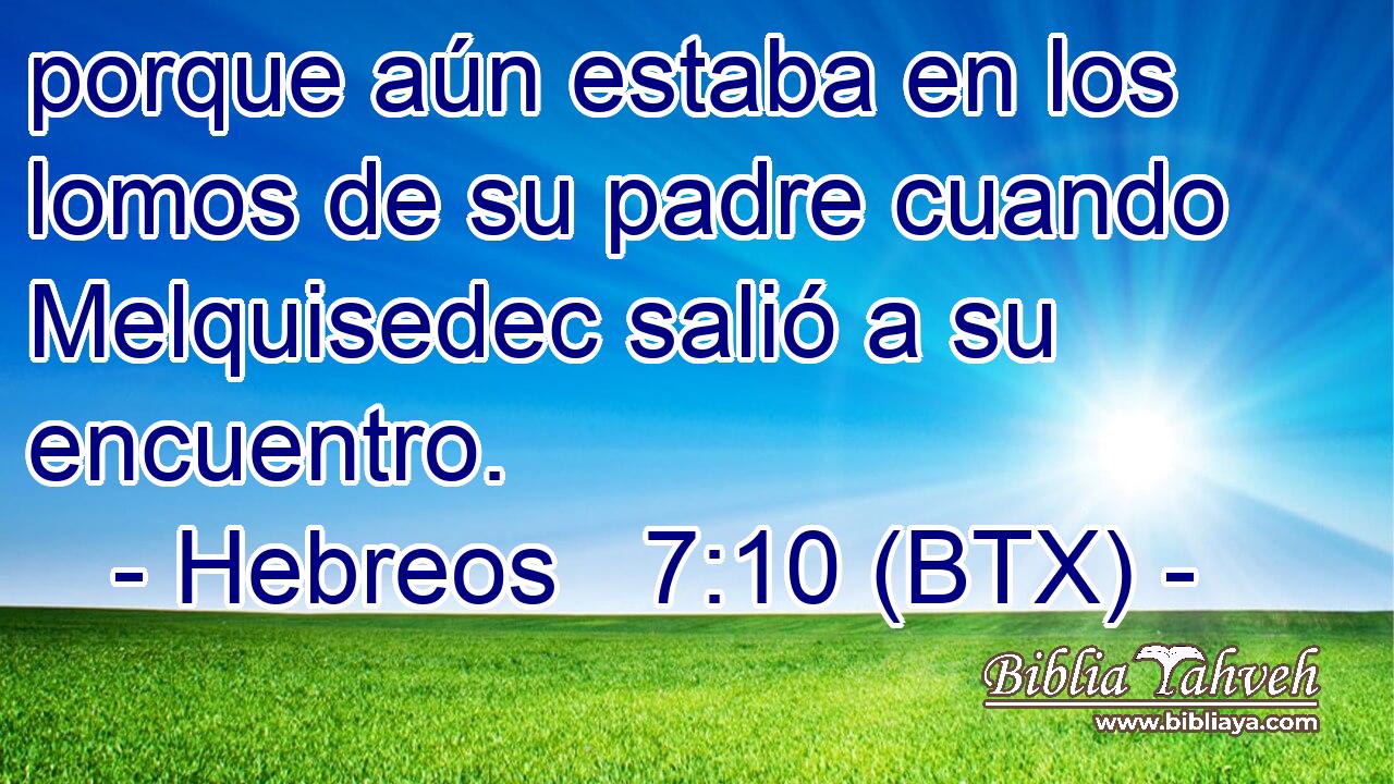 porque aún estaba en los lomos de su padre cuando Melquisedec salió a su encuentro.