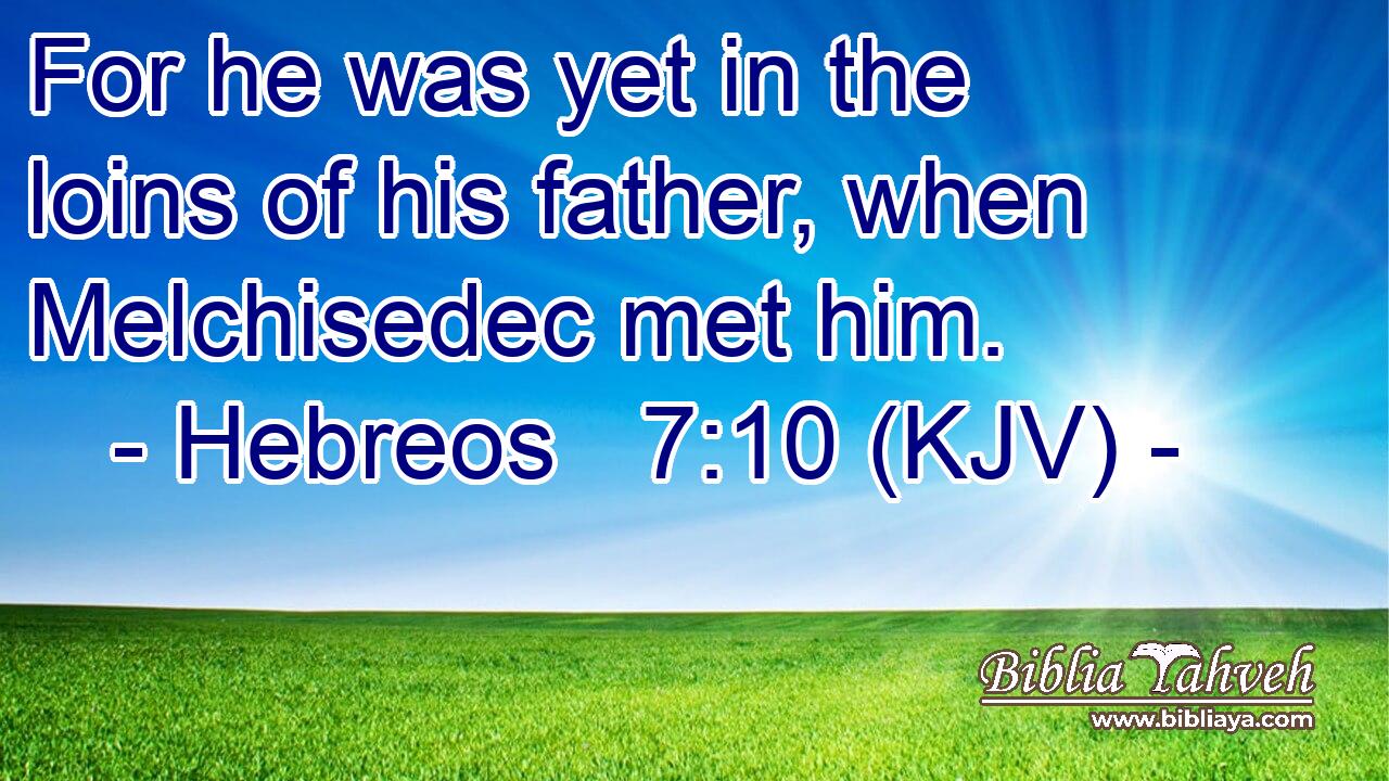For he was yet in the loins of his father, when Melchisedec met him.