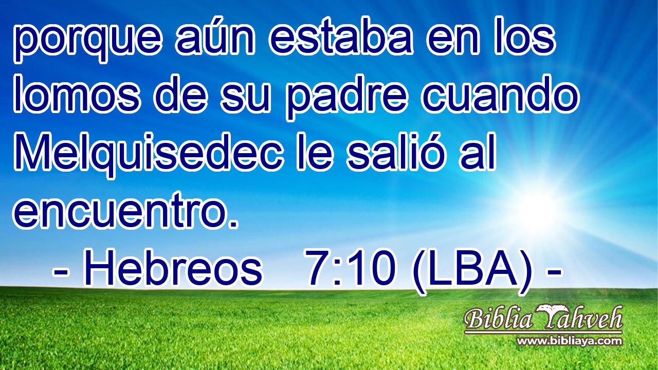 porque aún estaba en los lomos de su padre cuando Melquisedec le salió al encuentro.