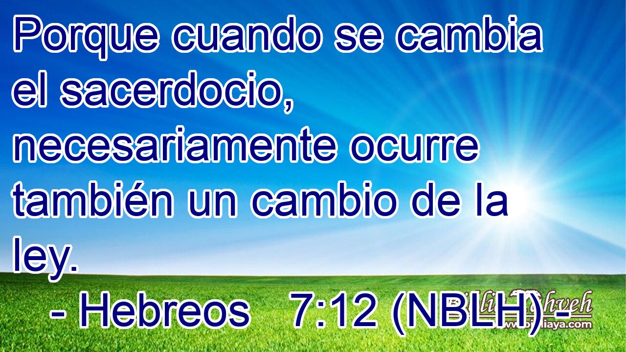  Porque cuando se cambia el sacerdocio, necesariamente ocurre también un cambio de la ley. 