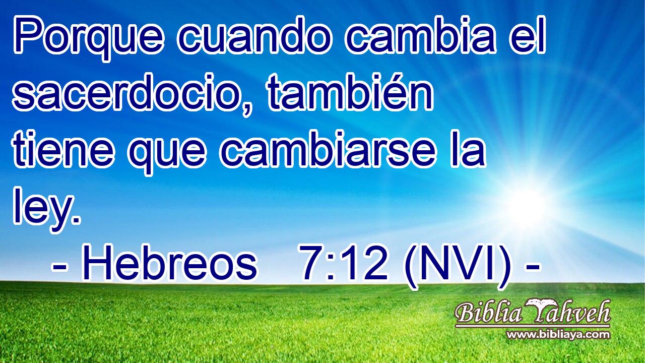  Porque cuando cambia el sacerdocio, también tiene que cambiarse la ley. 