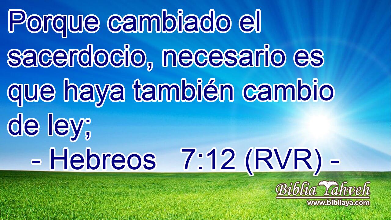 Porque cambiado el sacerdocio, necesario es que haya también cambio de ley;
