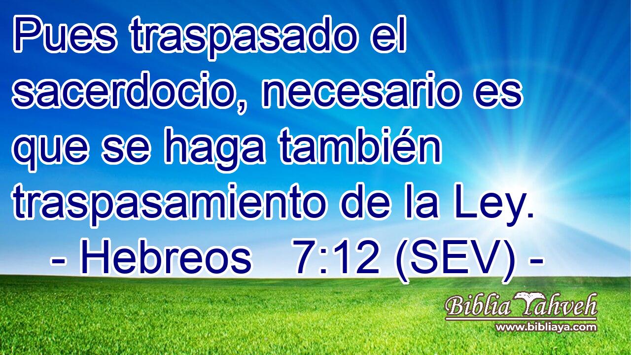 Pues traspasado el sacerdocio, necesario es que se haga también traspasamiento de la Ley.