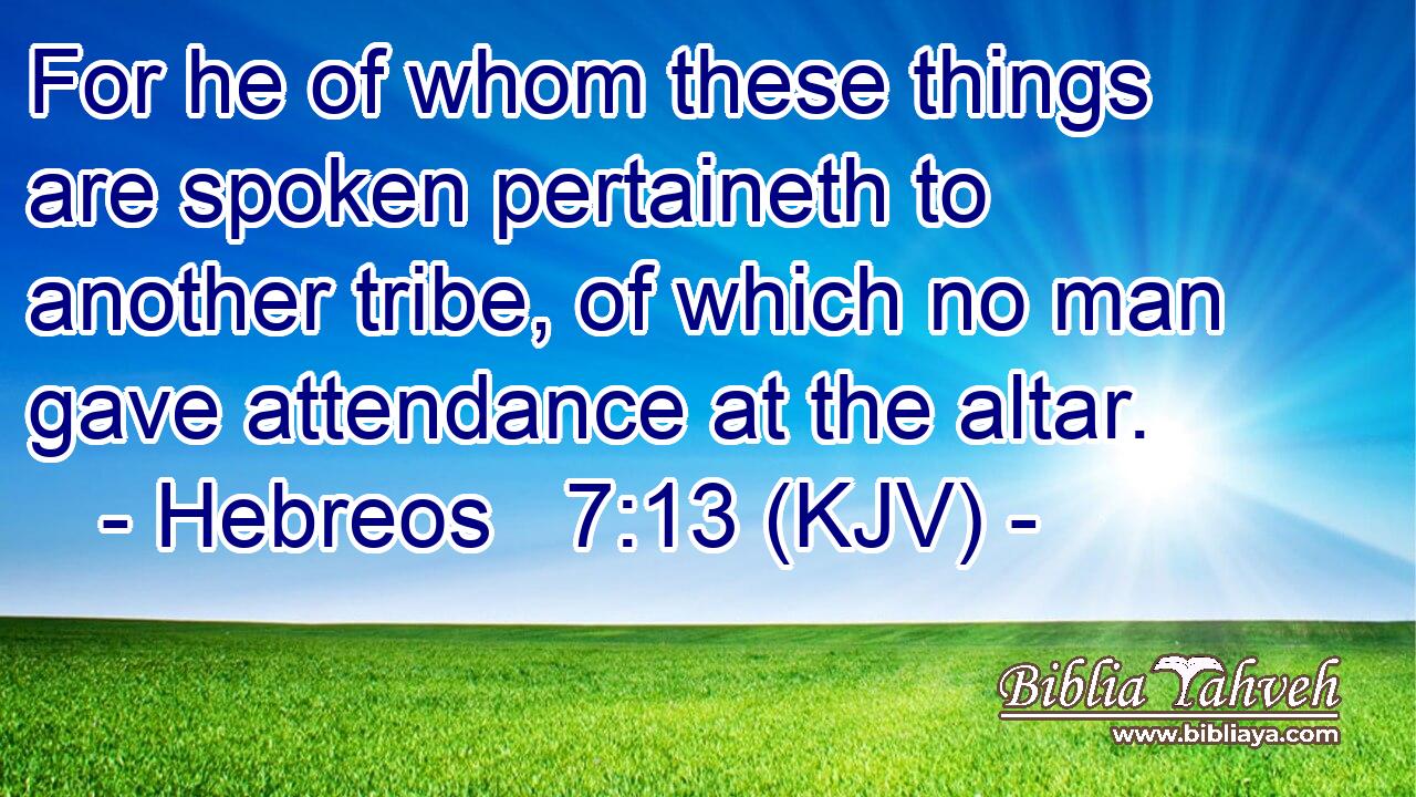 For he of whom these things are spoken pertaineth to another tribe, of which no man gave attendance at the altar.