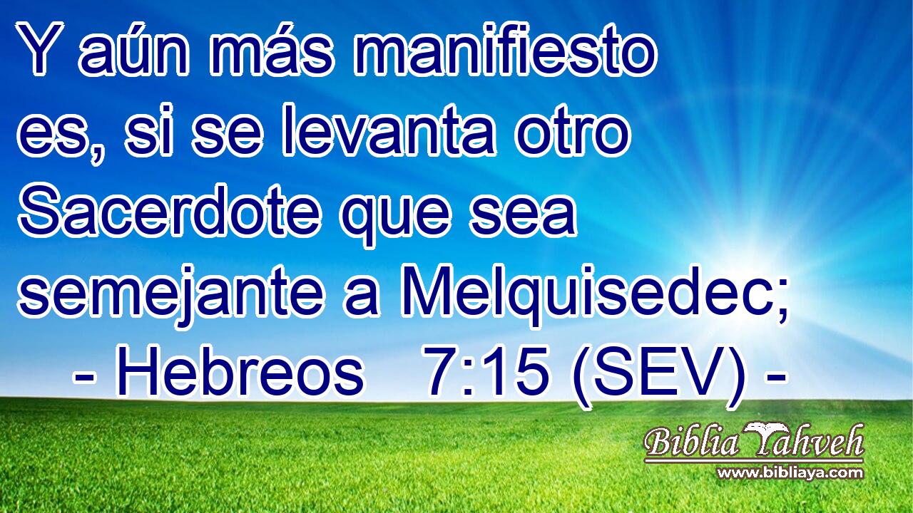Y aún más manifiesto es, si se levanta otro Sacerdote que sea semejante a Melquisedec;