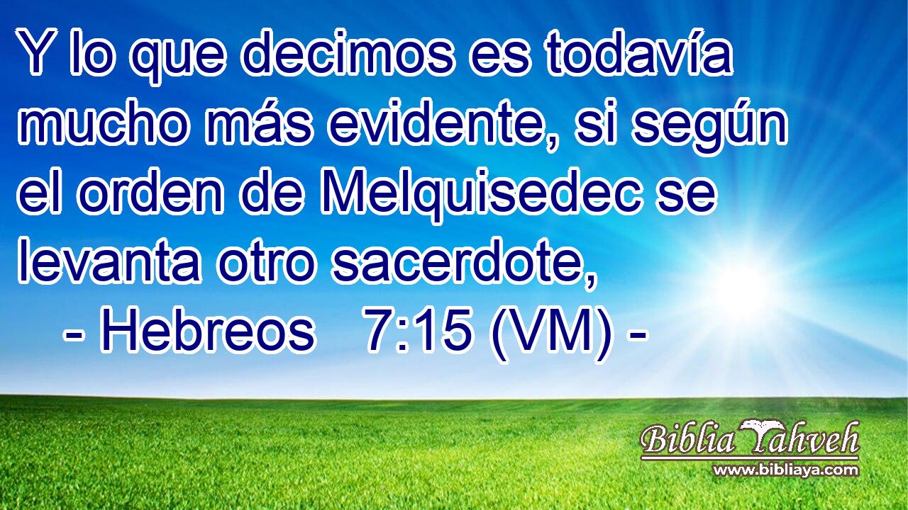  Y lo que decimos es todavía mucho más evidente, si según el orden de Melquisedec se levanta otro sacerdote, 
