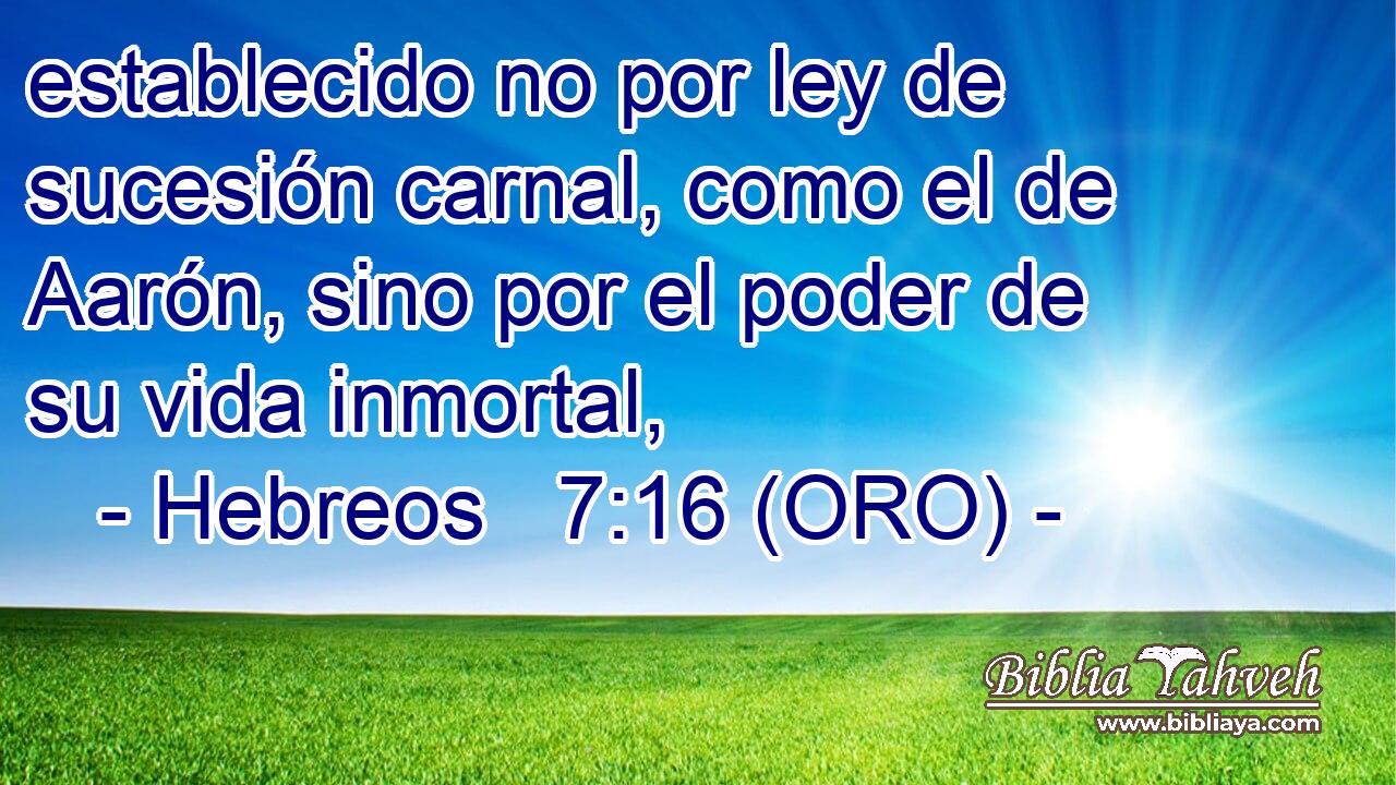  establecido no por ley de sucesión carnal, como el de Aarón, sino por el poder de su vida inmortal, 