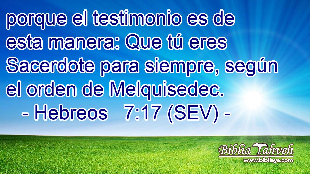 porque el testimonio es de esta manera: Que tú eres Sacerdote para siempre, según el orden de Melquisedec.