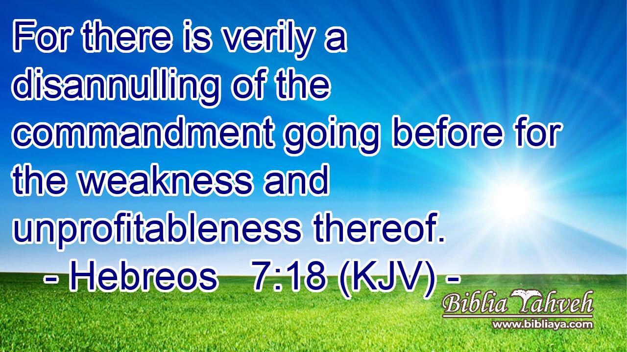 For there is verily a disannulling of the commandment going before for the weakness and unprofitableness thereof.