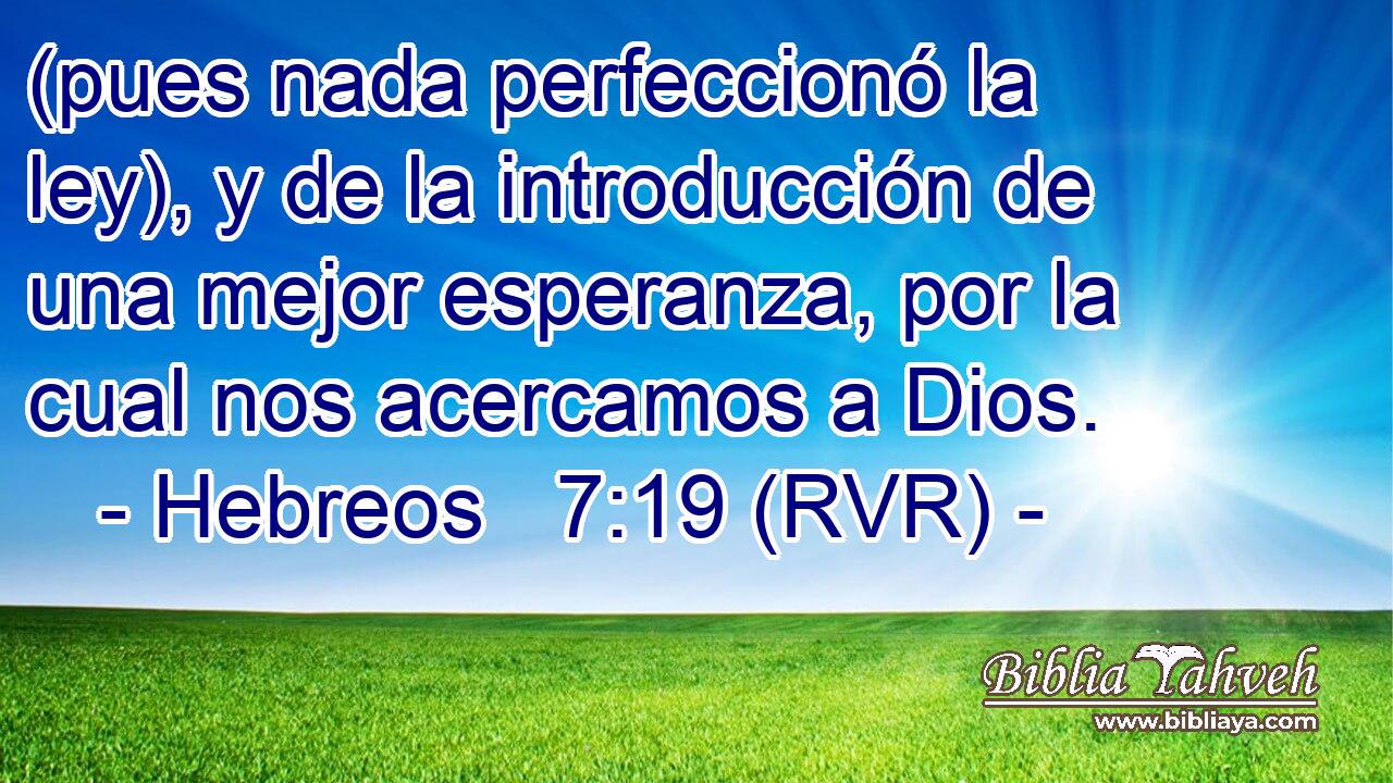 (pues nada perfeccionó la ley), y de la introducción de una mejor esperanza, por la cual nos acercamos a Dios.