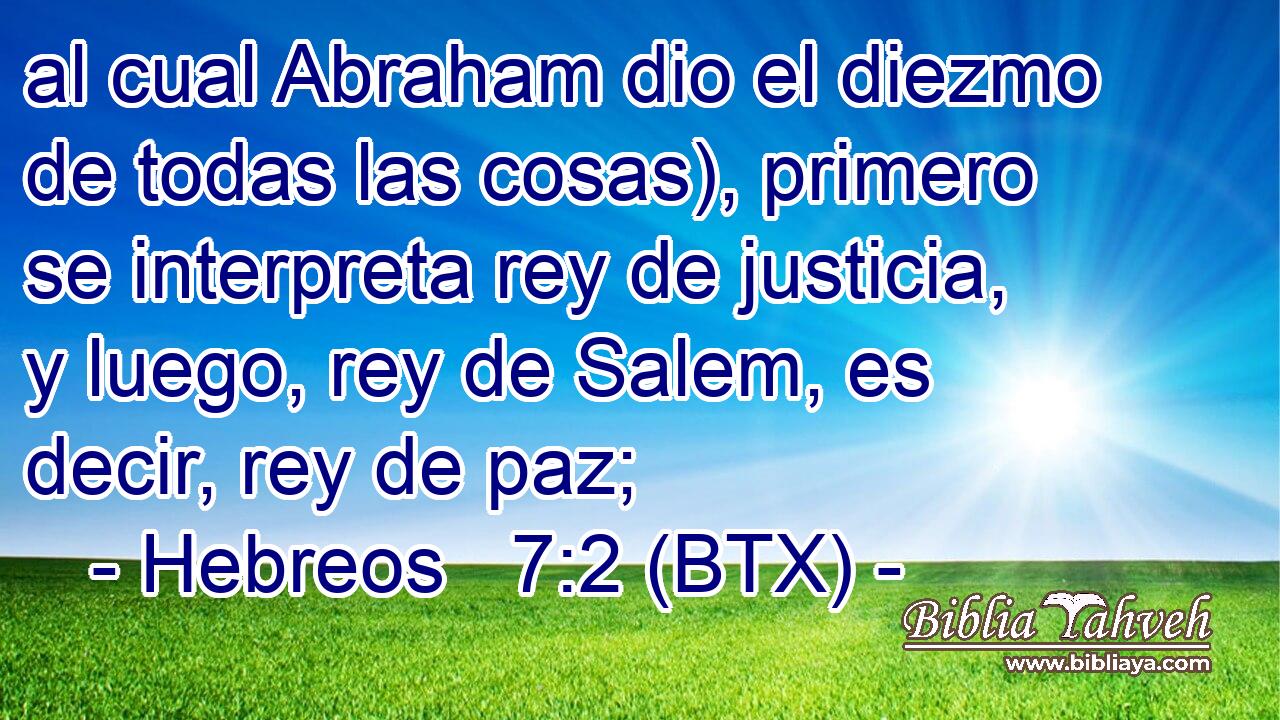 al cual Abraham dio el diezmo de todas las cosas), primero se interpreta rey de justicia, y luego, rey de Salem, es decir, rey de paz;