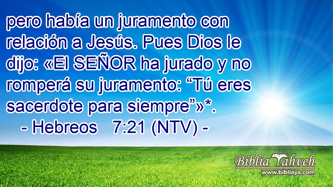 pero había un juramento con relación a Jesús. Pues Dios le dijo: «El SEÑOR ha jurado y no romperá su juramento: “Tú eres sacerdote para siempre”»*.