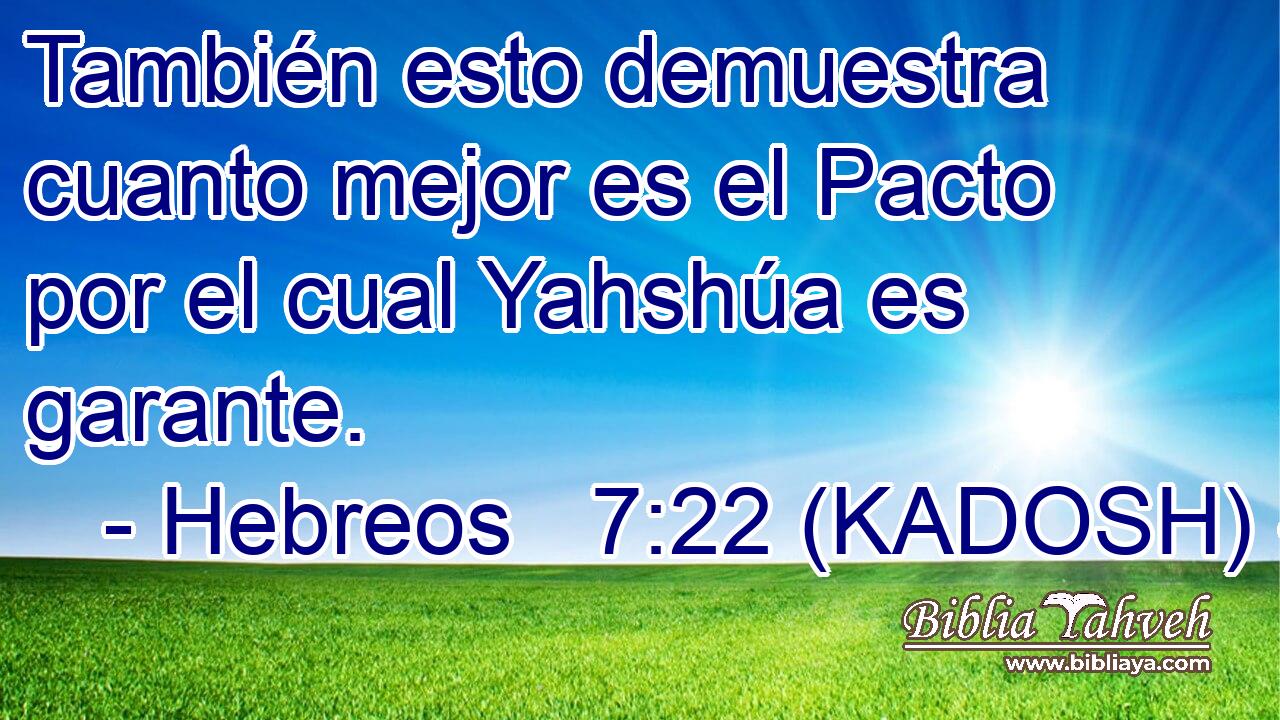  También esto demuestra cuanto mejor es el Pacto por el cual Yahshúa es garante. 