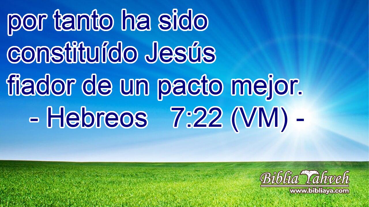  por tanto ha sido constituído Jesús fiador de un pacto mejor. 