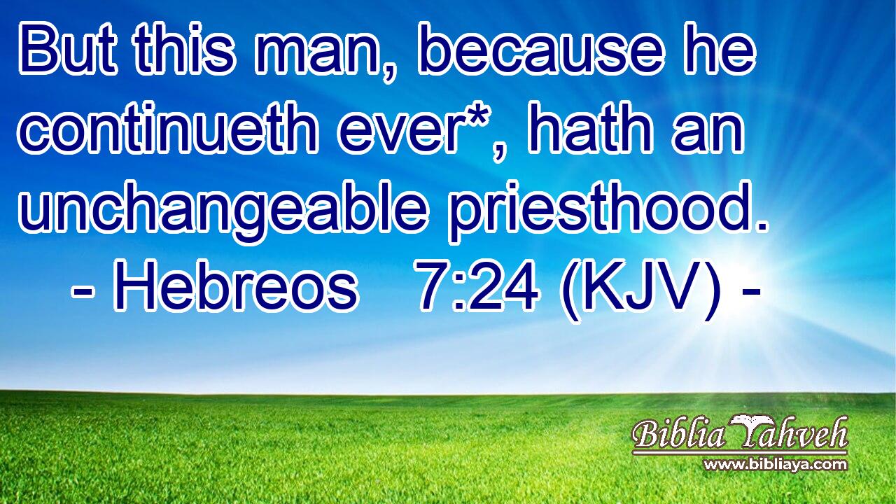 But this man, because he continueth ever*, hath an unchangeable priesthood.