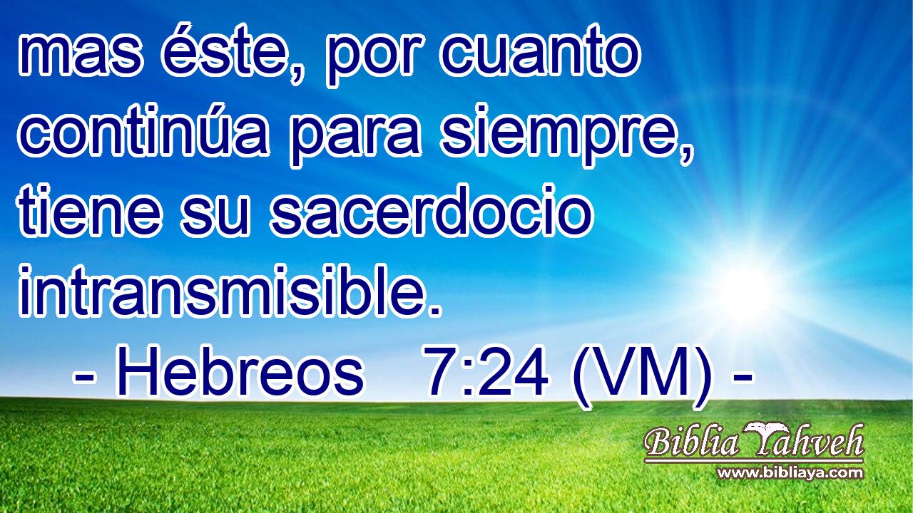  mas éste, por cuanto continúa para siempre, tiene su sacerdocio intransmisible. 