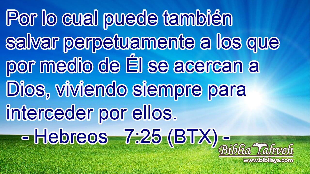 Por lo cual puede también salvar perpetuamente a los que por medio de Él se acercan a Dios, viviendo siempre para interceder por ellos.