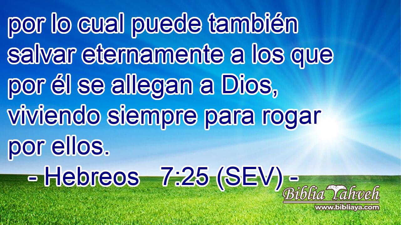 por lo cual puede también salvar eternamente a los que por él se allegan a Dios, viviendo siempre para rogar por ellos.