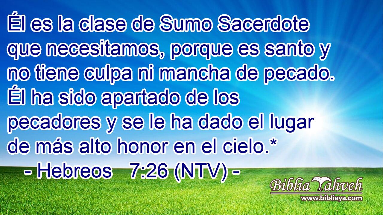 Él es la clase de Sumo Sacerdote que necesitamos, porque es santo y no tiene culpa ni mancha de pecado. Él ha sido apartado de los pecadores y se le ha dado el lugar de más alto honor en el cielo.*