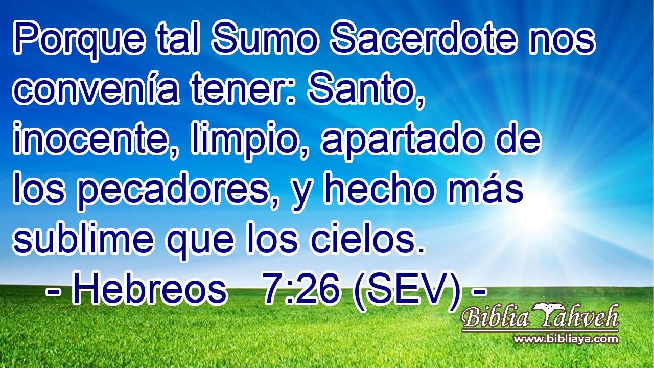 Porque tal Sumo Sacerdote nos convenía tener: Santo, inocente, limpio, apartado de los pecadores, y hecho más sublime que los cielos.