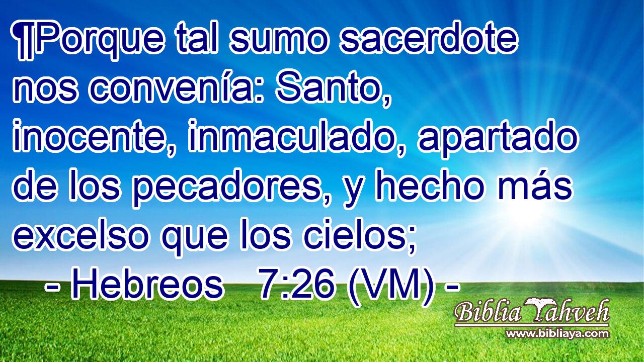  ¶Porque tal sumo sacerdote nos convenía: Santo, inocente, inmaculado, apartado de los pecadores, y hecho más excelso que los cielos; 